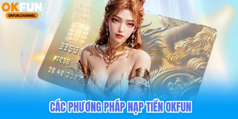 Nạp Tiền Okfun Nhận Thưởng Nạp Đầu Lên Đến 888K 6 Các phương pháp nạp tiền okfun