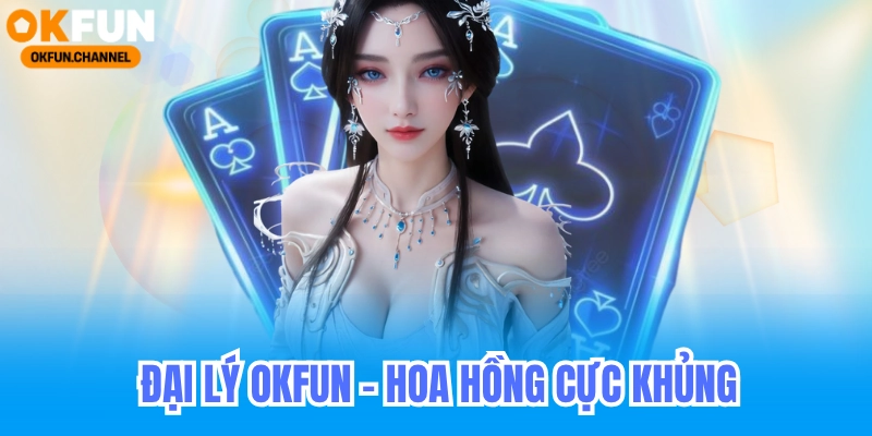 Đại Lý Okfun - Hoa Hồng Đại Lý Casino Game Bài 30% 7 Đại Lý Okfun - Hoa Hồng Đại Lý Hấp Dẫn
